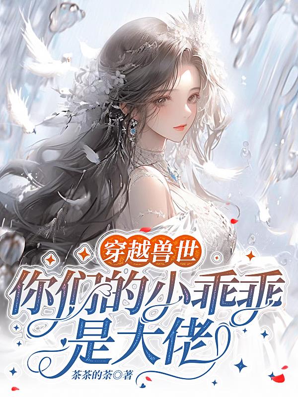 穿越兽世你们的小乖乖是大佬免费阅读全文